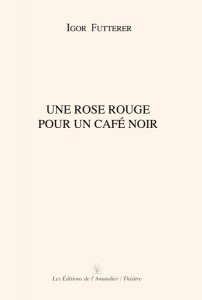 Une rose rouge pour un café noir - Igor Futterer - Editions de l'Amandier 2005