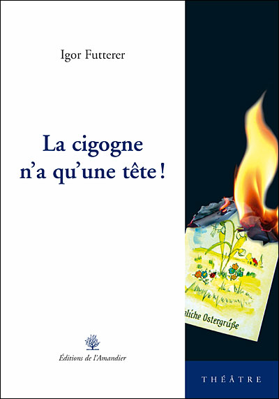 La cigogne n'a qu'une tête - Editions de l'Amandier - Théâtre (décembre 2006) - ISBN : 2915695873 - 152 pages - Epuisé