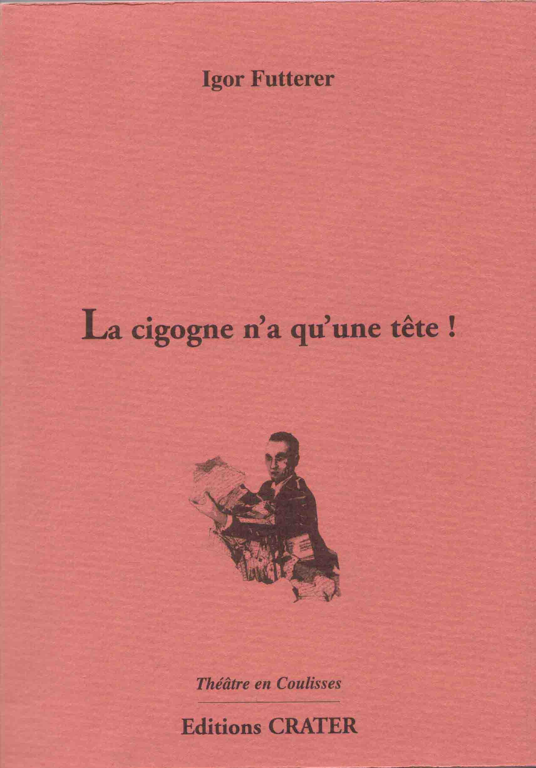 La cigogne n'a qu'une tête - Editions Crater - Théâtre en Coulisses (n° 41, 2001) - ISBN : 2911574354 - 133 pages - Epuisé